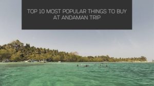 Top 10 Most Popular Things to Buy at Andaman Trip